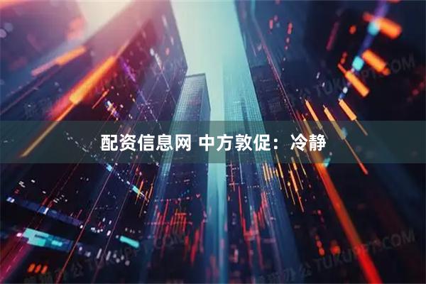 配资信息网 中方敦促:冷静