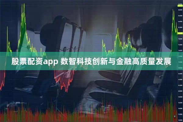 股票配资app 数智科技创新与金融高质量发展