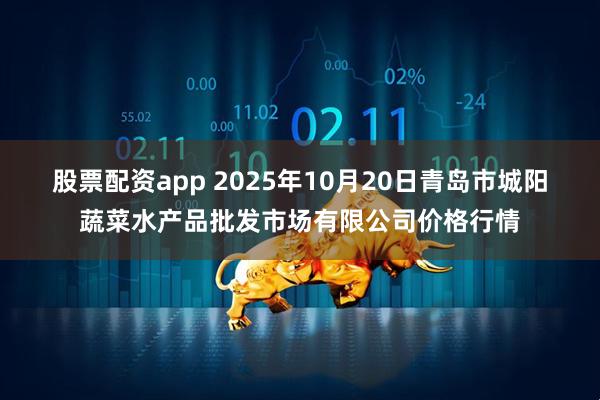 股票配资app 2025年10月20日青岛市城阳蔬菜水产品批发市场有限公司价格行情