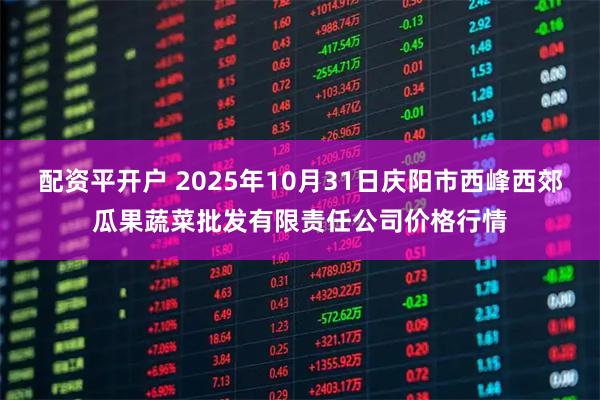 配资平开户 2025年10月31日庆阳市西峰西郊瓜果蔬菜批发有限责任公司价格行情