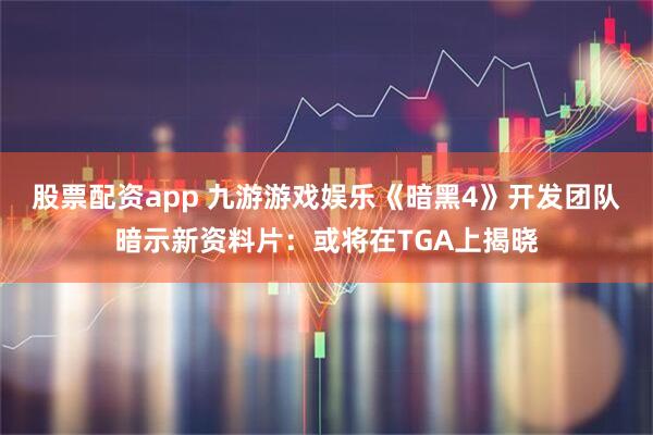 股票配资app 九游游戏娱乐《暗黑4》开发团队暗示新资料片：或将在TGA上揭晓