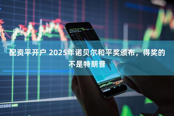 配资平开户 2025年诺贝尔和平奖颁布，得奖的不是特朗普