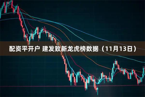 配资平开户 建发致新龙虎榜数据（11月13日）