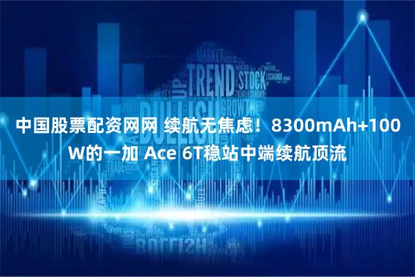 中国股票配资网网 续航无焦虑！8300mAh+100W的一加 Ace 6T稳站中端续航顶流