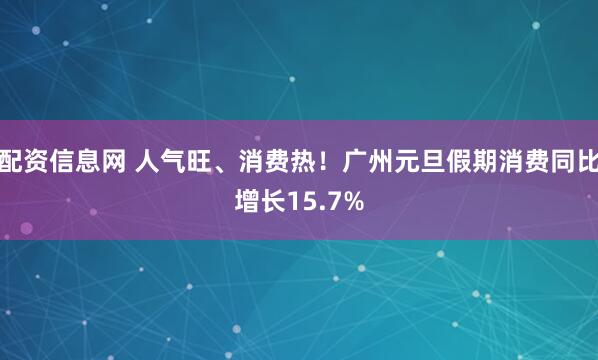 配资信息网 人气旺、消费热！广州元旦假期消费同比增长15.7%