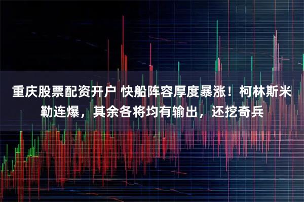 重庆股票配资开户 快船阵容厚度暴涨!柯林斯米勒连爆,其余各将均有输出,还挖奇兵