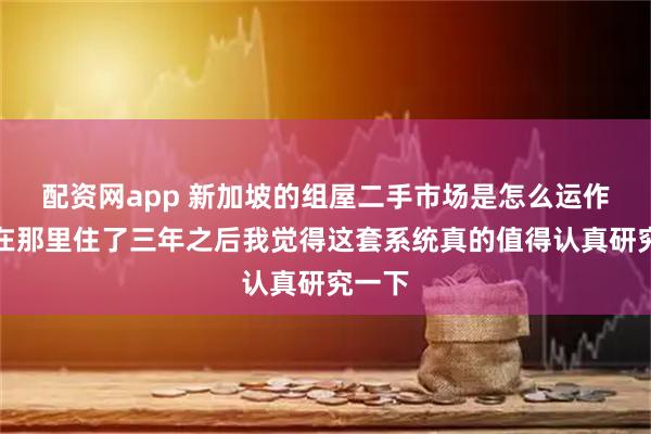配资网app 新加坡的组屋二手市场是怎么运作的？在那里住了三年之后我觉得这套系统真的值得认真研究一下