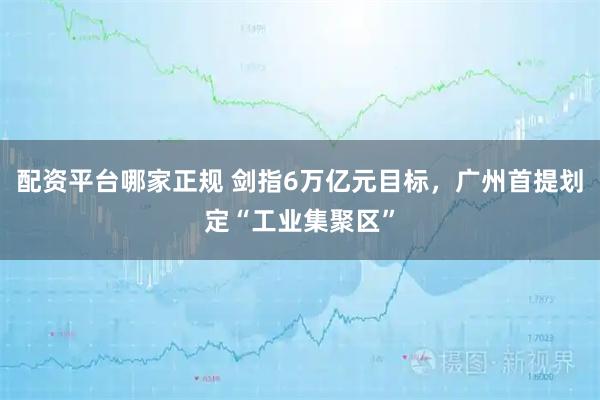 配资平台哪家正规 剑指6万亿元目标，广州首提划定“工业集聚区”