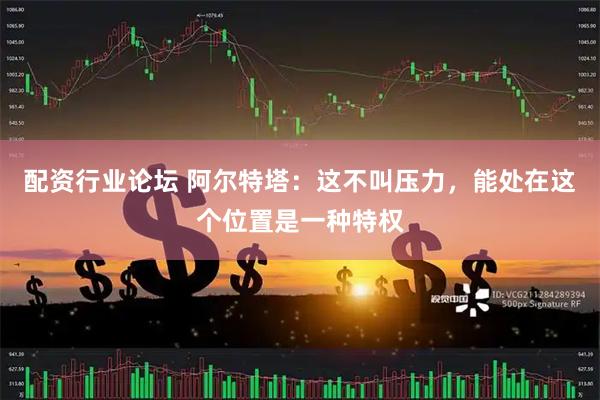 配资行业论坛 阿尔特塔：这不叫压力，能处在这个位置是一种特权
