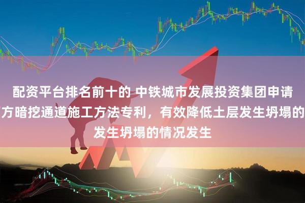 配资平台排名前十的 中铁城市发展投资集团申请降水井下方暗挖通道施工方法专利,有效降低土层发生坍塌的情况发生