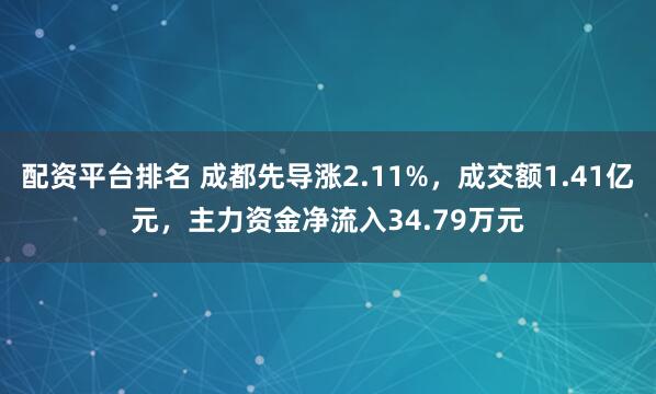 配资平台排名 成都先导涨2.11%，成交额1.41亿元，主力资金净流入34.79万元